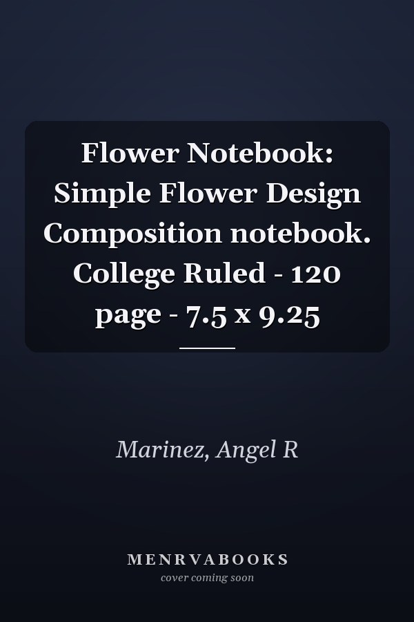 Flower Notebook: Simple Flower Design Composition notebook. College Ruled - 120 page - 7.5 x 9.25
