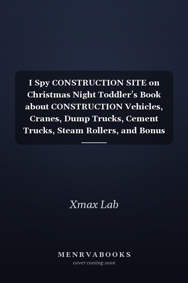 I Spy CONSTRUCTION SITE on Christmas Night Toddler's Book about CONSTRUCTION Vehicles, Cranes, Dump Trucks, Cement Trucks, Steam Rollers, and Bonus Activity Pages