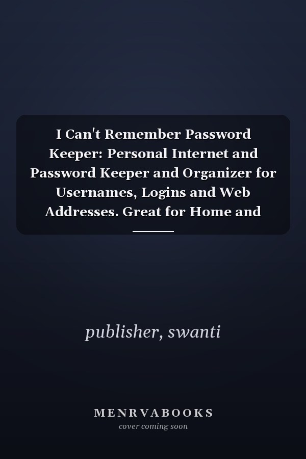 I Can't Remember Password Keeper: Personal Internet and Password Keeper and Organizer for Usernames, Logins and Web Addresses. Great for Home and Office….