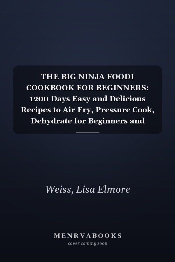 THE BIG NINJA FOODI COOKBOOK FOR BEGINNERS: 1200 Days Easy and Delicious Recipes to Air Fry, Pressure Cook, Dehydrate for Beginners and Advanced Users