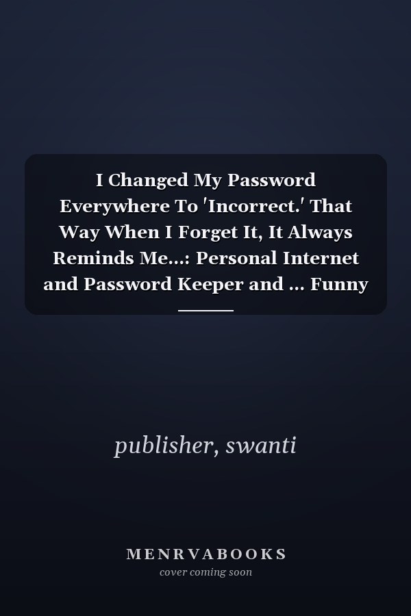 I Changed My Password Everywhere To 'Incorrect.' That Way When I Forget It, It Always Reminds Me...: Personal Internet and Password Keeper and ... Funny Quote Cover. Great for Home and Office