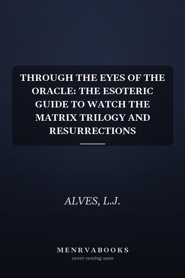 THROUGH THE EYES OF THE ORACLE: THE ESOTERIC GUIDE TO WATCH THE MATRIX TRILOGY AND RESURRECTIONS