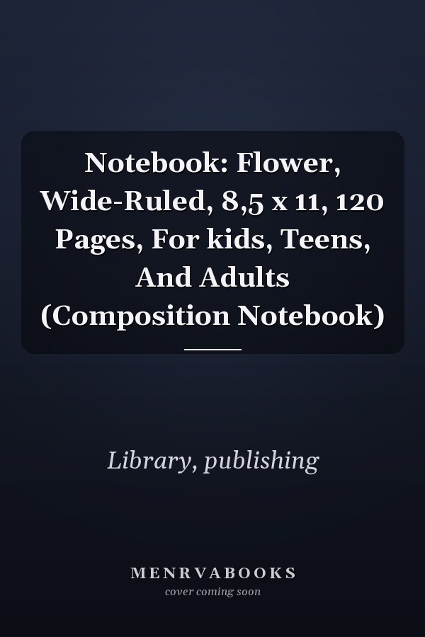 Notebook: Flower, Wide-Ruled, 8,5 x 11, 120 Pages, For kids, Teens, And Adults (Composition Notebook)
