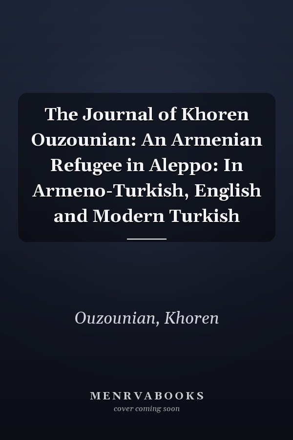 The Journal of Khoren Ouzounian: An Armenian Refugee in Aleppo: In Armeno-Turkish, English and Modern Turkish