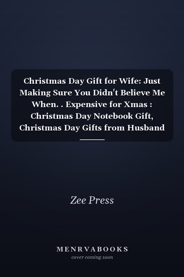 Christmas Day Gift for Wife: Just Making Sure You Didn't Believe Me When. . Expensive for Xmas : Christmas Day Notebook Gift, Christmas Day Gifts from Husband Notebook, Funny Notebook for Wife, 6x9 Inch,100 Page Lined Paper, Gifts for Wife from Husband