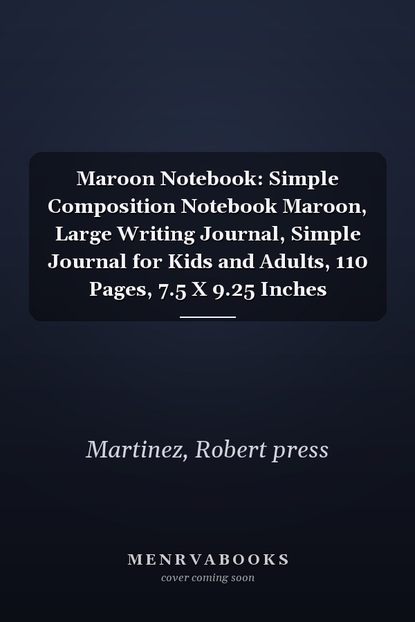 Maroon Notebook: Simple Composition Notebook Maroon, Large Writing Journal, Simple Journal for Kids and Adults, 110 Pages, 7.5 X 9.25 Inches