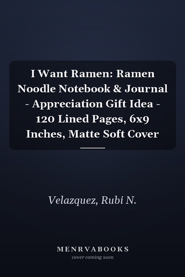 I Want Ramen: Ramen Noodle Notebook & Journal - Appreciation Gift Idea - 120 Lined Pages, 6x9 Inches, Matte Soft Cover
