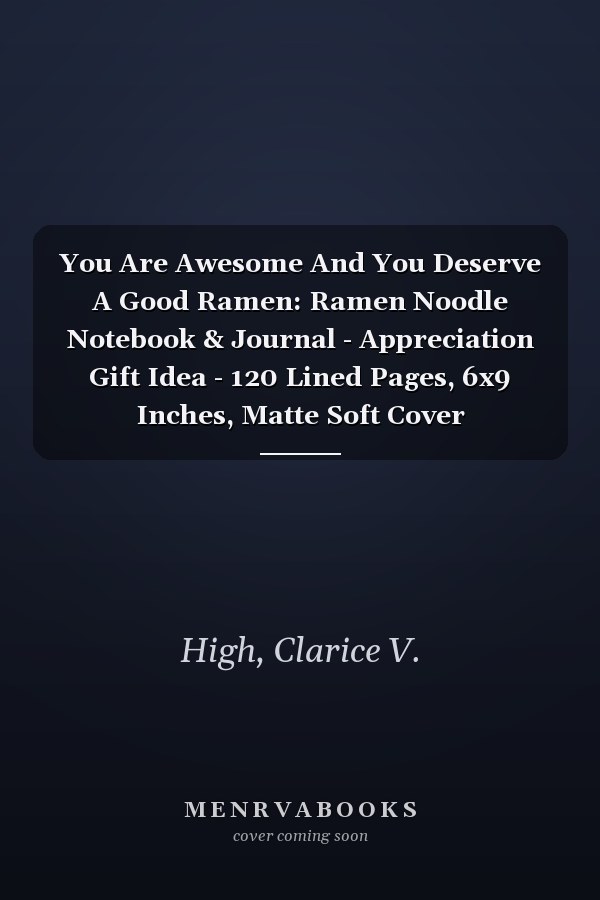 You Are Awesome And You Deserve A Good Ramen: Ramen Noodle Notebook & Journal - Appreciation Gift Idea - 120 Lined Pages, 6x9 Inches, Matte Soft Cover