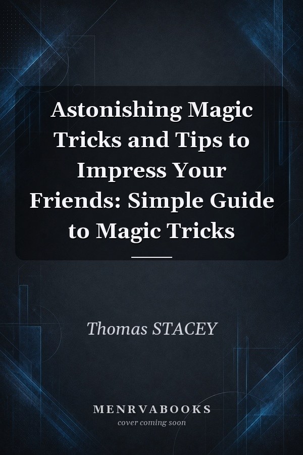 Astonishing Magic Tricks and Tips to Impress Your Friends: Simple Guide to Magic Tricks