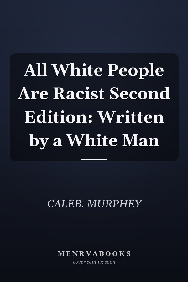 All White People Are Racist Second Edition: Written by a White Man