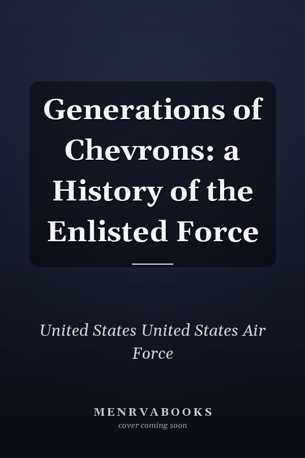 Generations of Chevrons: a History of the Enlisted Force