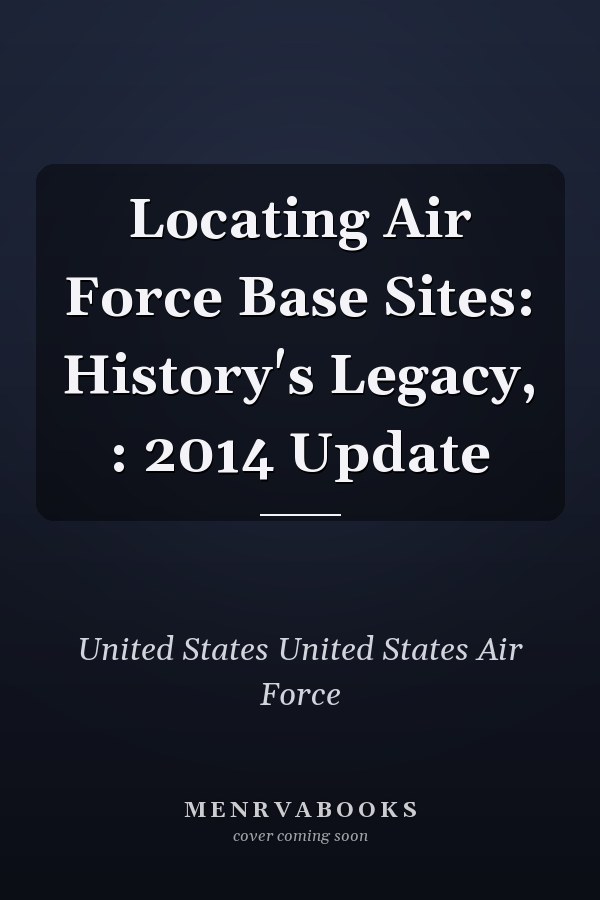 Locating Air Force Base Sites: History's Legacy, : 2014 Update