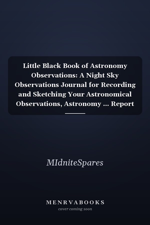 Little Black Book of Astronomy Observations: A Night Sky Observations Journal for Recording and Sketching Your Astronomical Observations, Astronomy ... Report Journal, Night Sky Observers Journal