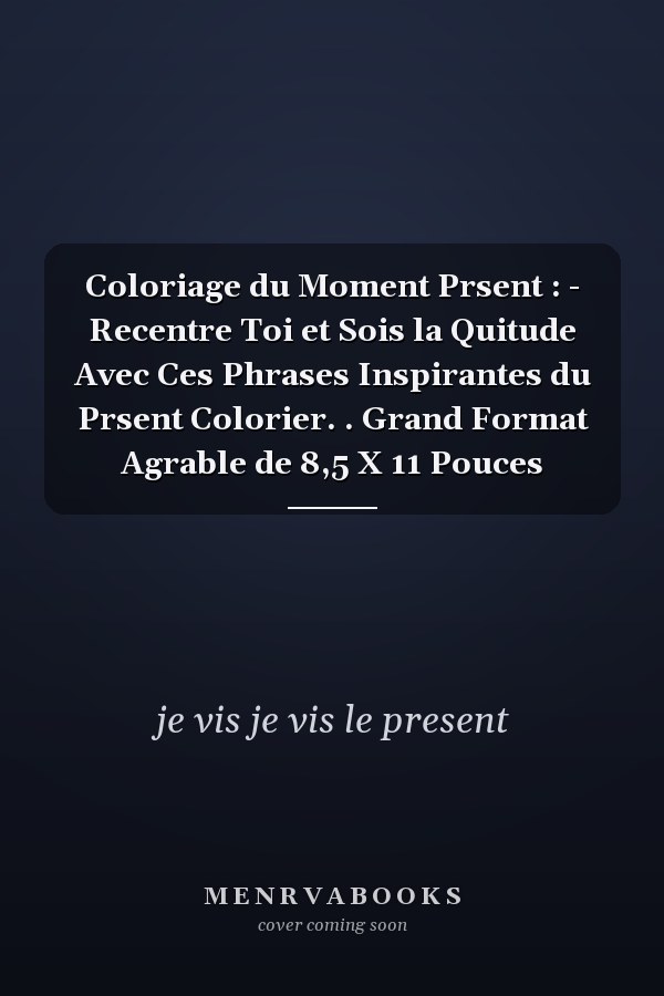Coloriage du Moment Prsent : - Recentre Toi et Sois la Quitude Avec Ces Phrases Inspirantes du Prsent  Colorier. . Grand Format Agrable de 8,5 X 11 Pouces