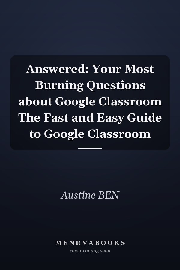 Answered: Your Most Burning Questions about Google Classroom The Fast and Easy Guide to Google Classroom