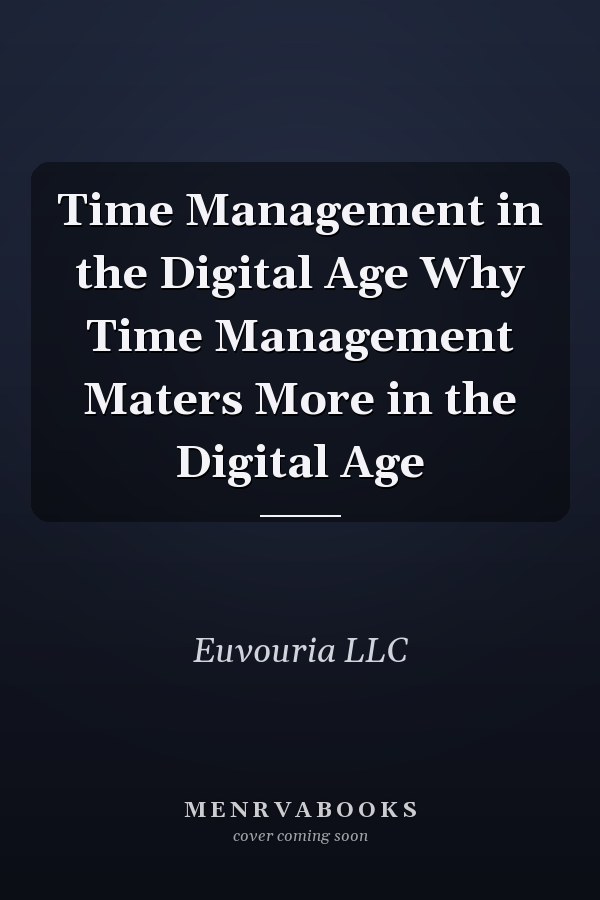 Time Management in the Digital Age Why Time Management Maters More in the Digital Age