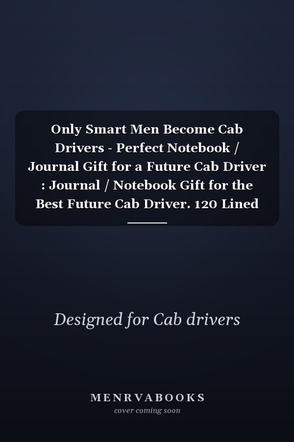 Only Smart Men Become Cab Drivers - Perfect Notebook / Journal Gift for a Future Cab Driver : Journal / Notebook Gift for the Best Future Cab Driver. 120 Lined Pages, 6x9, Soft + Matte Finish Cover