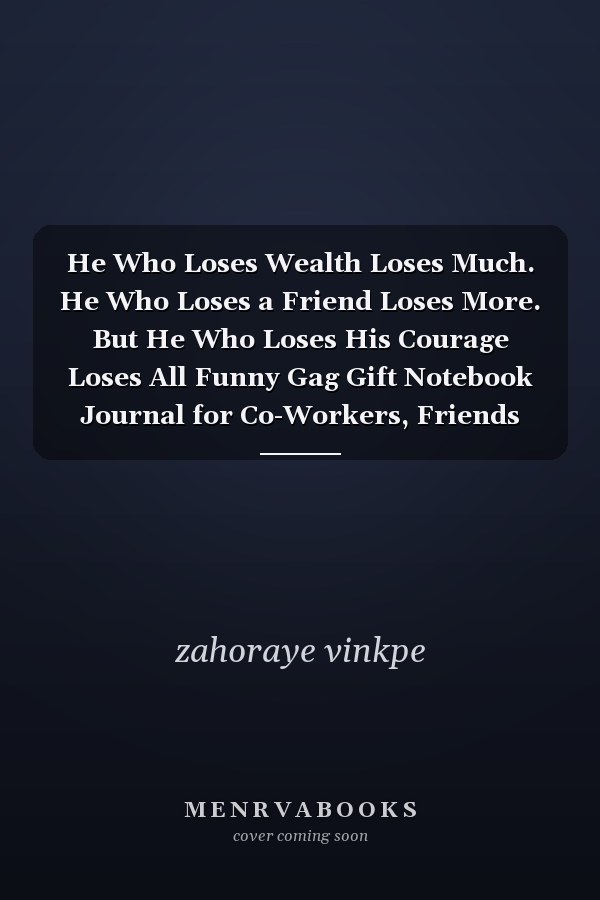 He Who Loses Wealth Loses Much. He Who Loses a Friend Loses More. But He Who Loses His Courage Loses All Funny Gag Gift Notebook Journal for Co-Workers, Friends and Family Lovers Notebook Journal,Happy Birthday Gifts