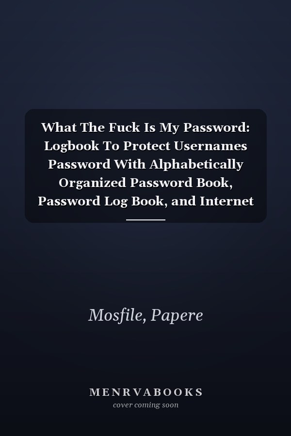 What The Fuck Is My Password: Logbook To Protect Usernames Password With Alphabetically Organized Password Book, Password Log Book, and Internet Password Organizer