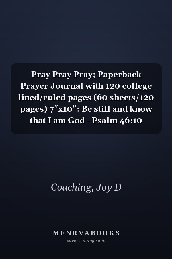 Pray Pray Pray; Paperback Prayer Journal with 120 college lined/ruled pages (60 sheets/120 pages) 7"x10": Be still and know that I am God - Psalm 46:10