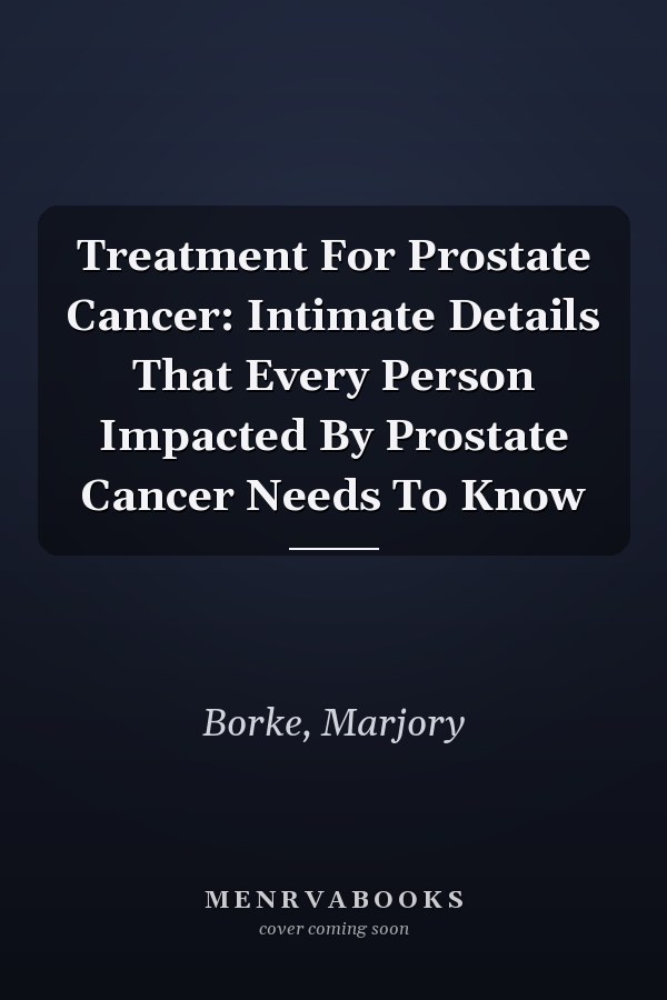 Treatment For Prostate Cancer: Intimate Details That Every Person Impacted By Prostate Cancer Needs To Know