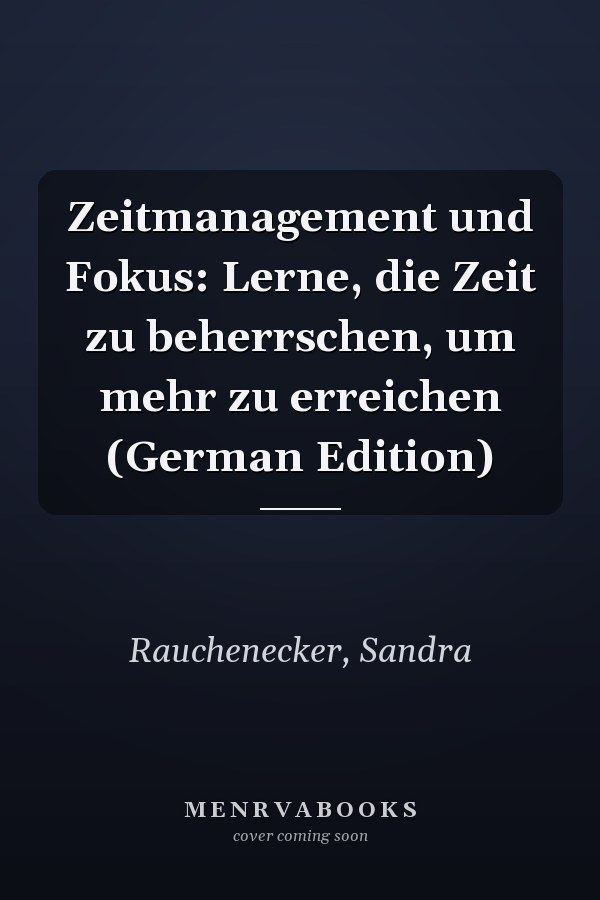Zeitmanagement und Fokus: Lerne, die Zeit zu beherrschen, um mehr zu erreichen (German Edition)