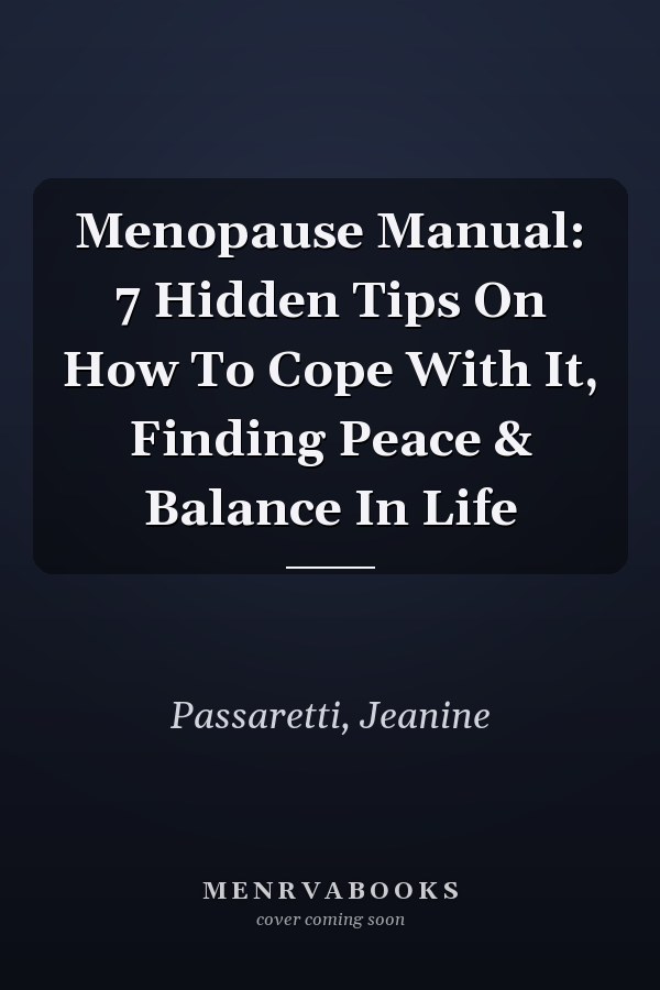 Menopause Manual: 7 Hidden Tips On How To Cope With It, Finding Peace & Balance In Life