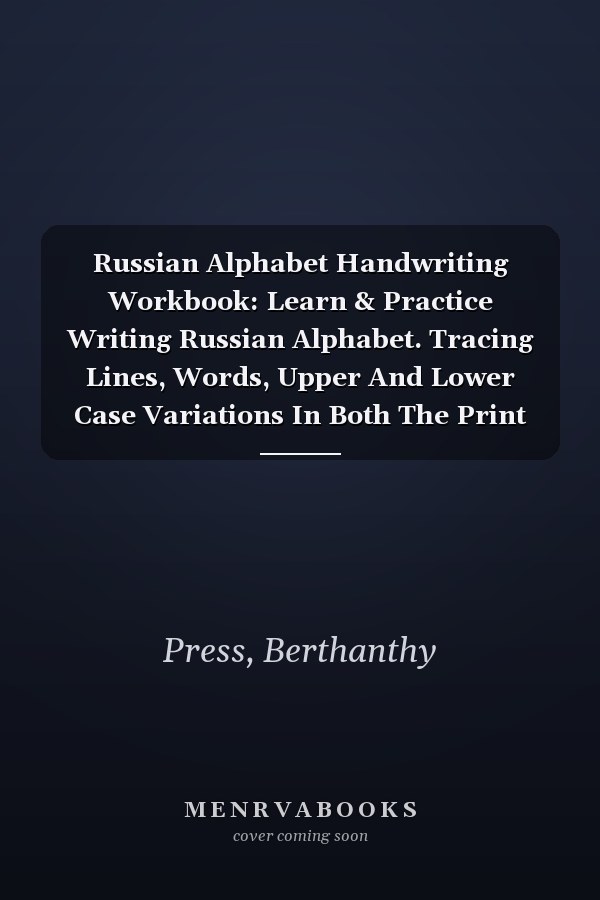 Russian Alphabet Handwriting Workbook: Learn & Practice Writing Russian Alphabet. Tracing Lines, Words, Upper And Lower Case Variations In Both The Print And Cursive Handwriting Styles
