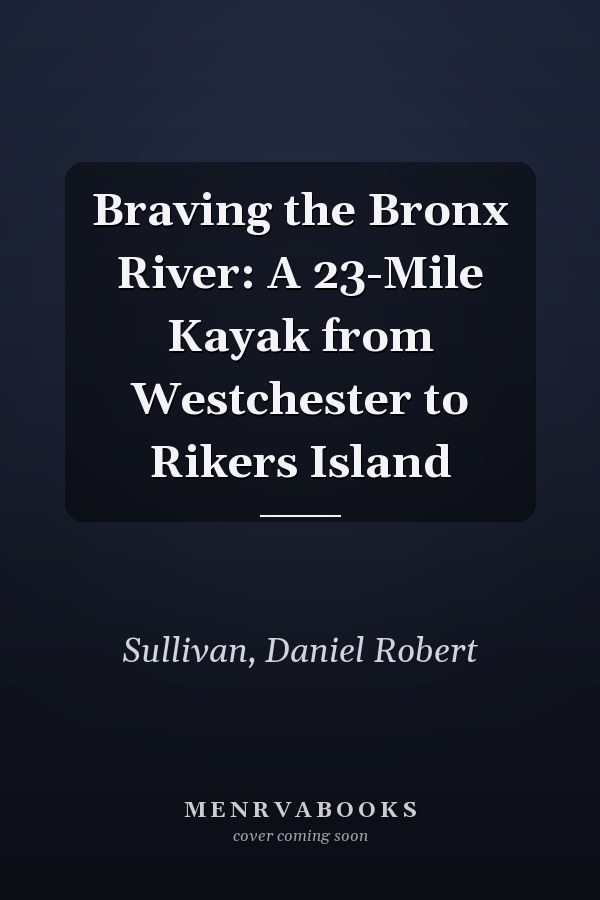 Braving the Bronx River: A 23-Mile Kayak from Westchester to Rikers Island
