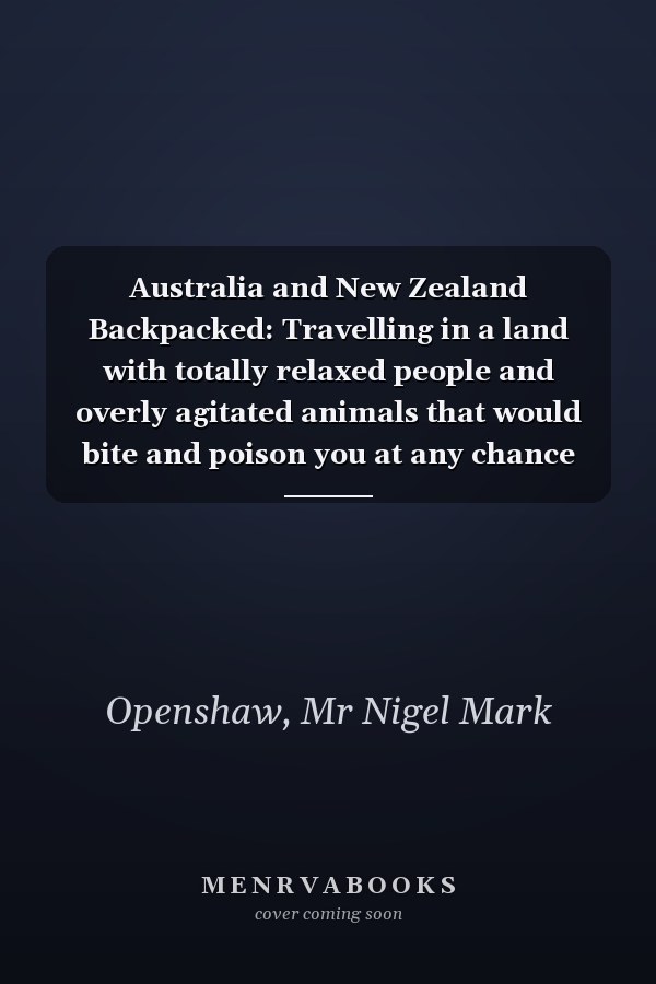 Australia and New Zealand Backpacked: Travelling in a land with totally relaxed people and overly agitated animals that would bite and poison you at any chance