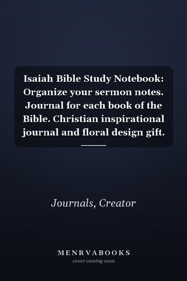 Isaiah Bible Study Notebook: Organize your sermon notes. Journal for each book of the Bible. Christian inspirational journal and floral design gift.