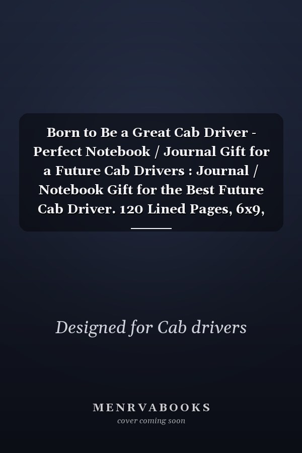 Born to Be a Great Cab Driver - Perfect Notebook / Journal Gift for a Future Cab Drivers : Journal / Notebook Gift for the Best Future Cab Driver. 120 Lined Pages, 6x9, Soft + Matte Finish Cover