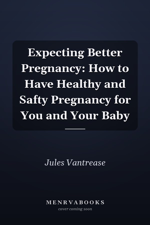 Expecting Better Pregnancy: How to Have Healthy and Safty Pregnancy for You and Your Baby
