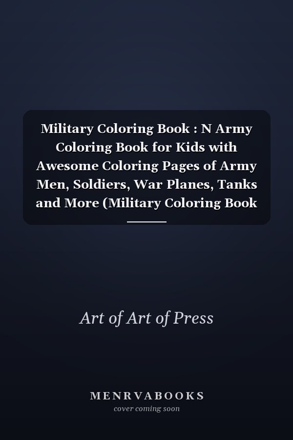 Military Coloring Book : N Army Coloring Book for Kids with Awesome Coloring Pages of Army Men, Soldiers, War Planes, Tanks and More (Military Coloring Book for Kids)