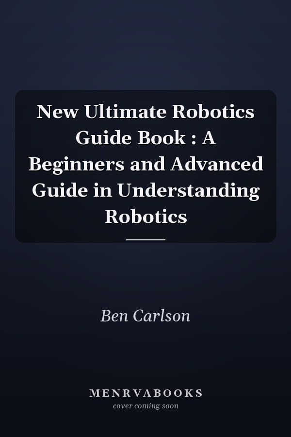 New Ultimate Robotics Guide Book : A Beginners and Advanced Guide in Understanding Robotics
