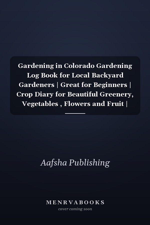 Gardening in Colorado Gardening Log Book for Local Backyard Gardeners | Great for Beginners | Crop Diary for Beautiful Greenery, Vegetables , Flowers and Fruit | Planting Gifts | Useful Food Growing Handbook