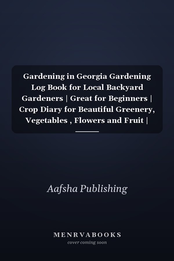 Gardening in Georgia Gardening Log Book for Local Backyard Gardeners | Great for Beginners | Crop Diary for Beautiful Greenery, Vegetables , Flowers and Fruit | Planting Gifts | Useful Food Growing Handbook