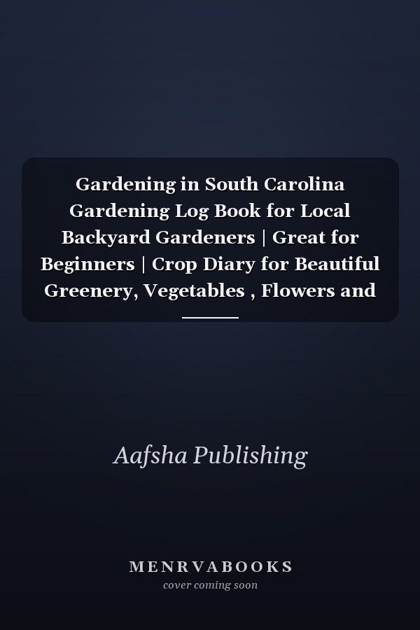 Gardening in South Carolina Gardening Log Book for Local Backyard Gardeners | Great for Beginners | Crop Diary for Beautiful Greenery, Vegetables , Flowers and Fruit | Planting Gifts | Useful Food Growing Handbook