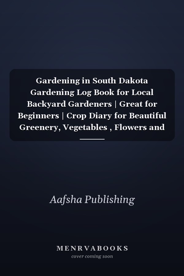 Gardening in South Dakota Gardening Log Book for Local Backyard Gardeners | Great for Beginners | Crop Diary for Beautiful Greenery, Vegetables , Flowers and Fruit | Planting Gifts | Useful Food Growing Handbook