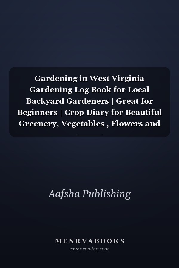 Gardening in West Virginia Gardening Log Book for Local Backyard Gardeners | Great for Beginners | Crop Diary for Beautiful Greenery, Vegetables , Flowers and Fruit | Planting Gifts | Useful Food Growing Handbook
