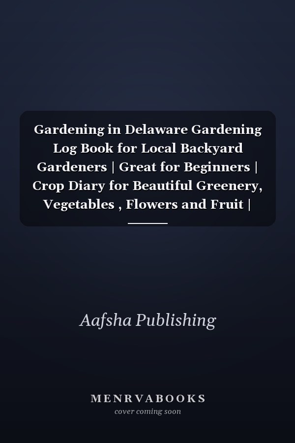 Gardening in Delaware Gardening Log Book for Local Backyard Gardeners | Great for Beginners | Crop Diary for Beautiful Greenery, Vegetables , Flowers and Fruit | Planting Gifts | Useful Food Growing Handbook