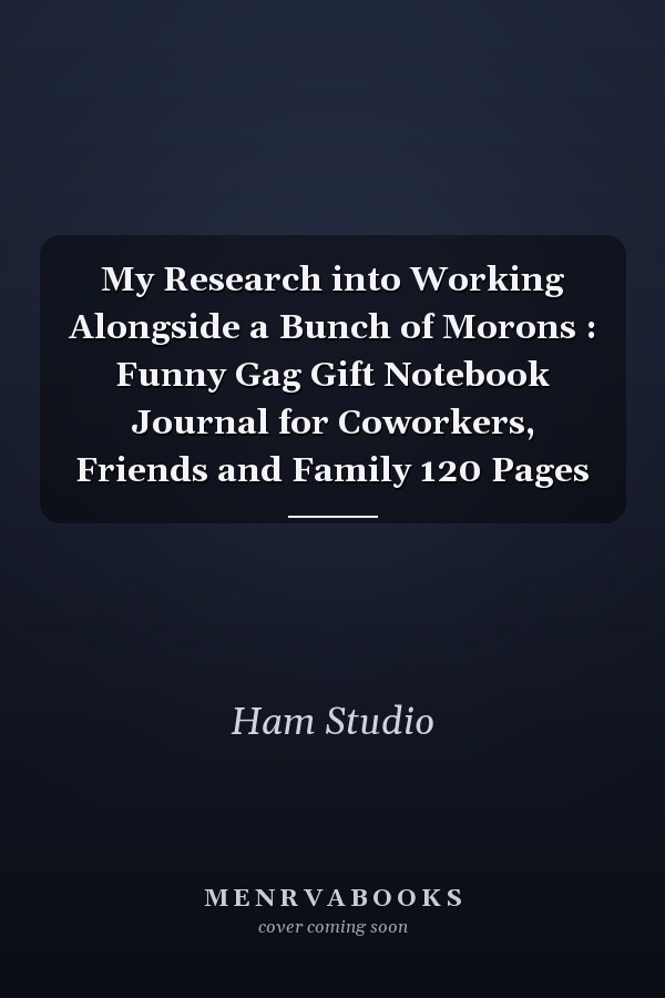 My Research into Working Alongside a Bunch of Morons : Funny Gag Gift Notebook Journal for Coworkers, Friends and Family 120 Pages
