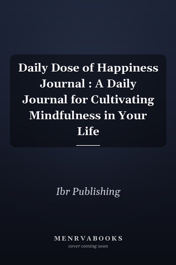 Daily Dose of Happiness Journal : A Daily Journal for Cultivating Mindfulness in Your Life