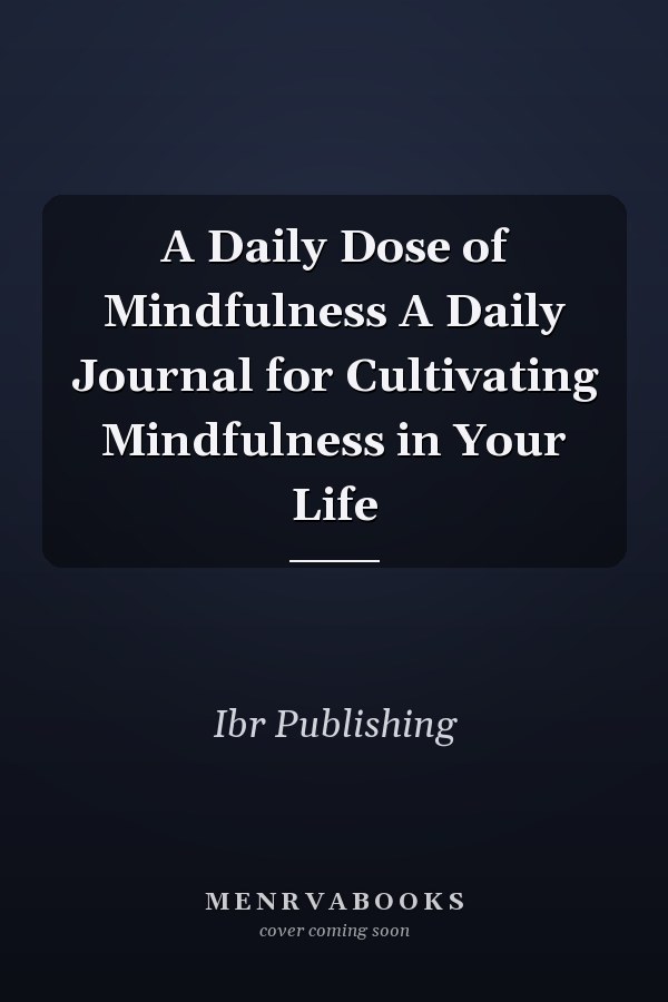 A Daily Dose of Mindfulness A Daily Journal for Cultivating Mindfulness in Your Life