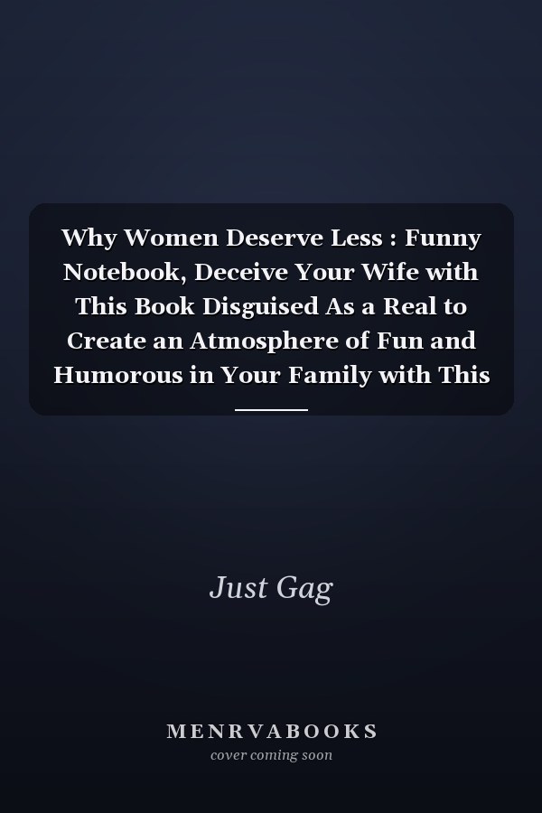 Why Women Deserve Less : Funny Notebook, Deceive Your Wife with This Book Disguised As a Real to Create an Atmosphere of Fun and Humorous in Your Family with This Gift Is an Inappropriate Gag
