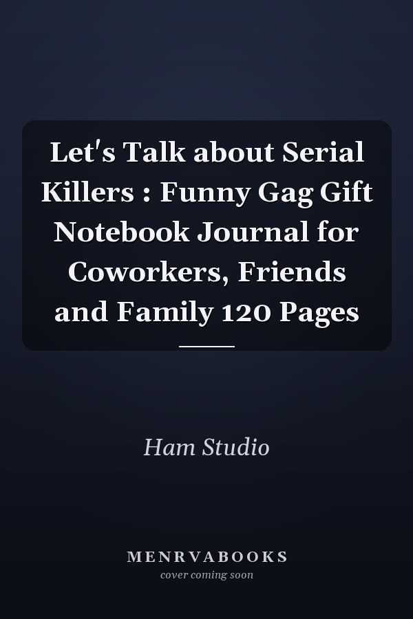 Let's Talk about Serial Killers : Funny Gag Gift Notebook Journal for Coworkers, Friends and Family 120 Pages