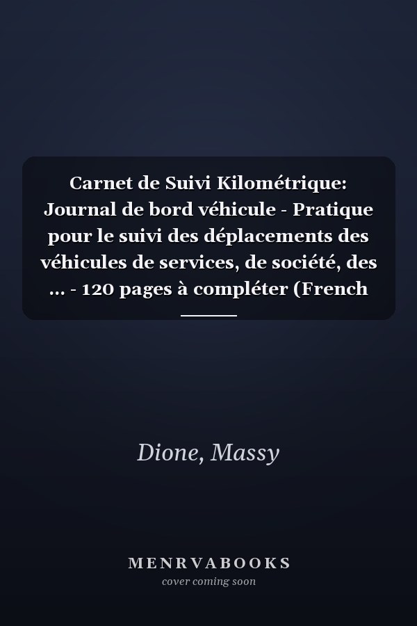 Carnet de Suivi Kilométrique: Journal de bord véhicule - Pratique pour le suivi des déplacements des véhicules de services, de société, des ... - 120 pages à compléter (French Edition)