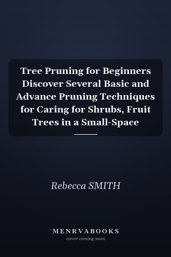 Tree Pruning for Beginners Discover Several Basic and Advance Pruning Techniques for Caring for Shrubs, Fruit Trees in a Small-Space