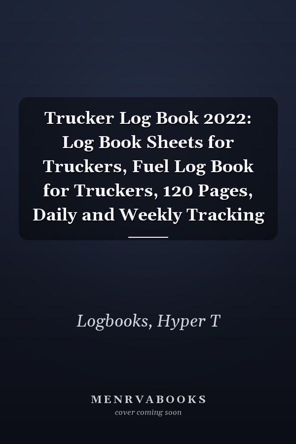 Trucker Log Book 2022: Log Book Sheets for Truckers, Fuel Log Book for Truckers, 120 Pages, Daily and Weekly Tracking