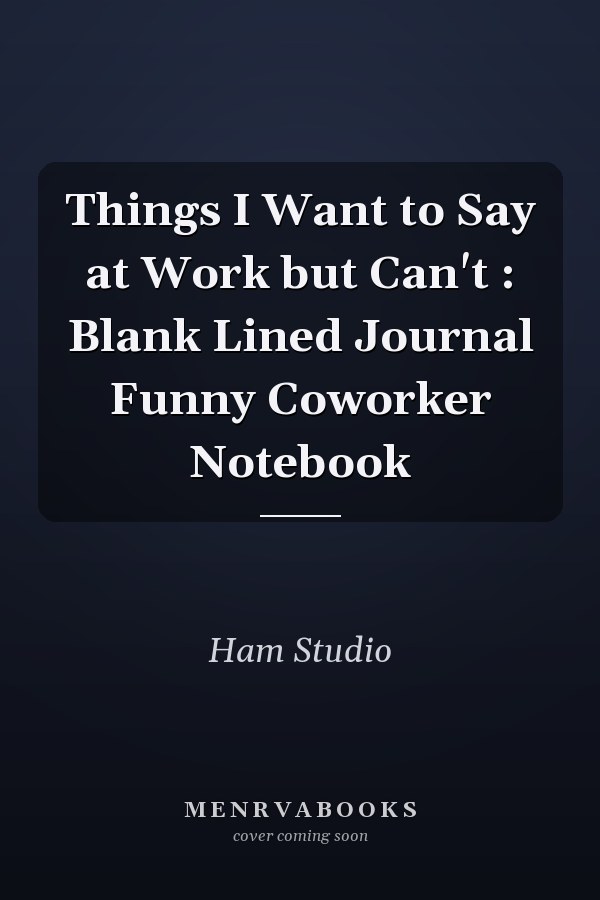 Things I Want to Say at Work but Can't : Blank Lined Journal Funny Coworker Notebook